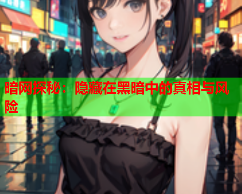 暗网探秘：隐藏在黑暗中的真相与风险