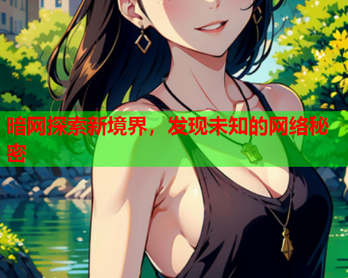 暗网探索新境界，发现未知的网络秘密