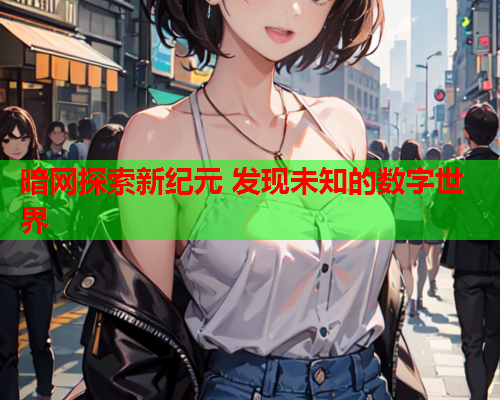 暗网探索新纪元 发现未知的数字世界