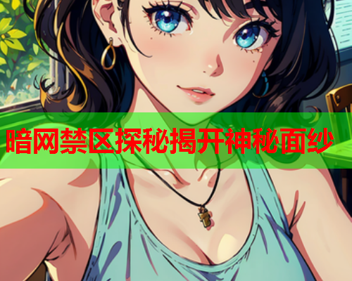暗网禁区探秘揭开神秘面纱