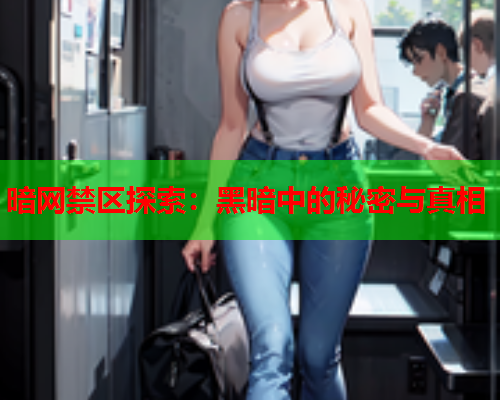 暗网禁区探索：黑暗中的秘密与真相