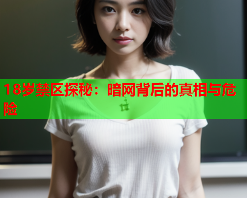 18岁禁区探秘：暗网背后的真相与危险