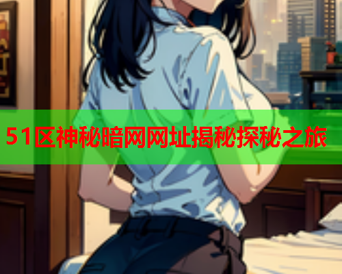 51区神秘暗网网址揭秘探秘之旅