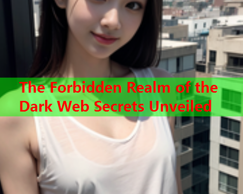 The Forbidden Realm of the Dark Web Secrets Unveiled