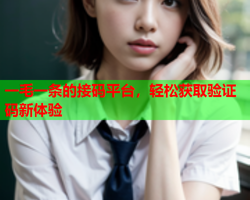 一毛一条的接码平台，轻松获取验证码新体验