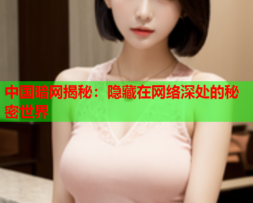 中国暗网揭秘：隐藏在网络深处的秘密世界