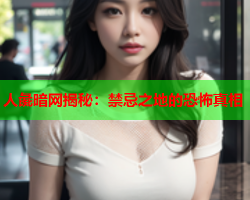 人彘暗网揭秘：禁忌之地的恐怖真相
