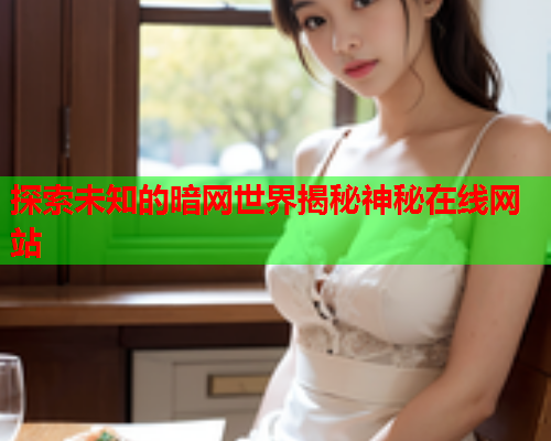 探索未知的暗网世界揭秘神秘在线网站