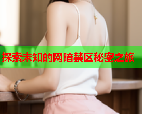 探索未知的网暗禁区秘密之旅