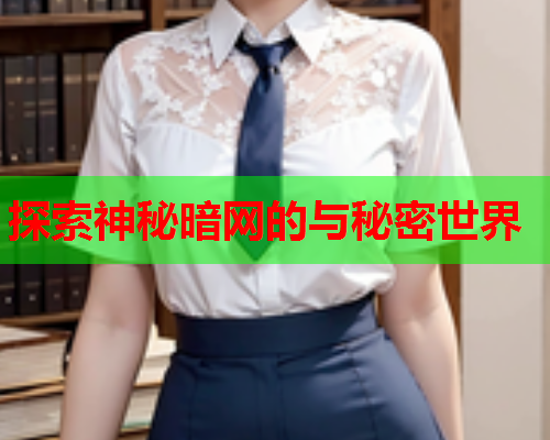 探索神秘暗网的与秘密世界