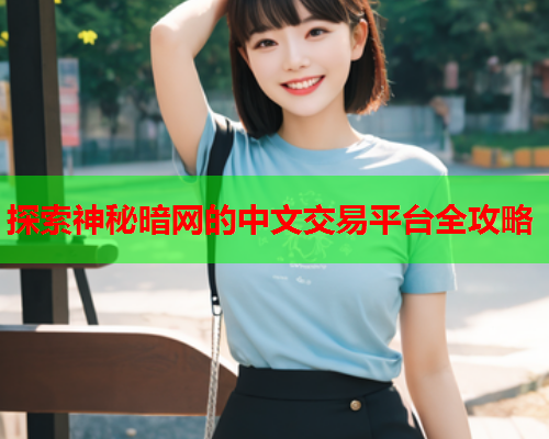 探索神秘暗网的中文交易平台全攻略