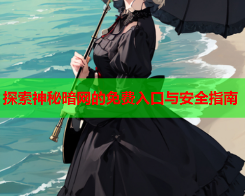探索神秘暗网的免费入口与安全指南