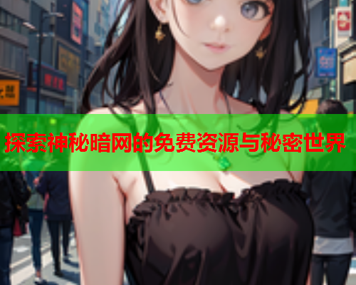 探索神秘暗网的免费资源与秘密世界