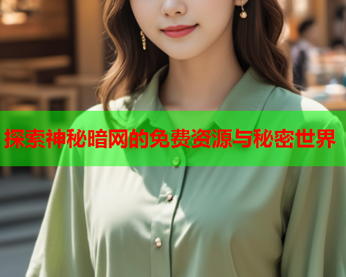 探索神秘暗网的免费资源与秘密世界