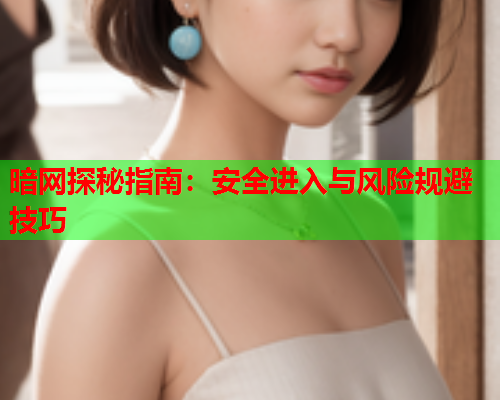 暗网探秘指南：安全进入与风险规避技巧
