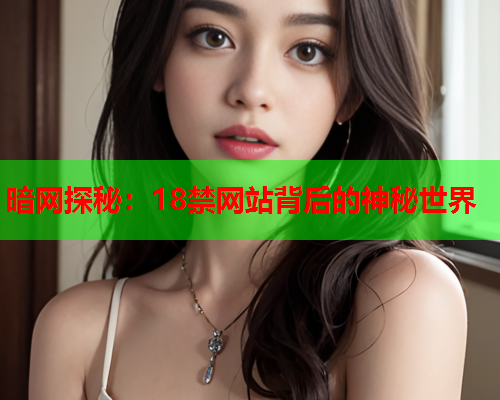 暗网探秘：18禁网站背后的神秘世界