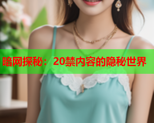 暗网探秘：20禁内容的隐秘世界
