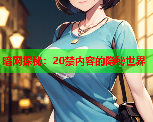 暗网探秘：20禁内容的隐秘世界