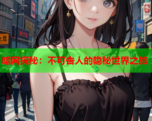 暗网探秘：不可告人的隐秘世界之旅