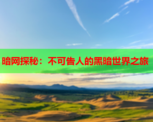 暗网探秘：不可告人的黑暗世界之旅