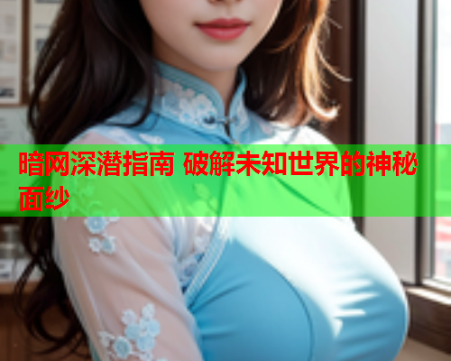 暗网深潜指南 破解未知世界的神秘面纱