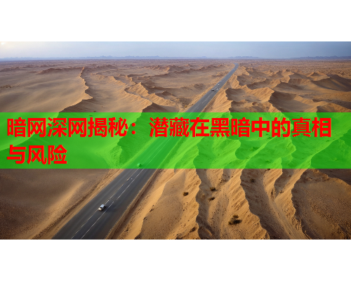 暗网深网揭秘：潜藏在黑暗中的真相与风险