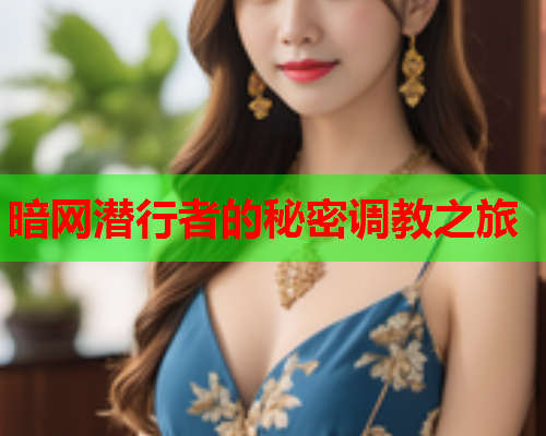 暗网潜行者的秘密调教之旅