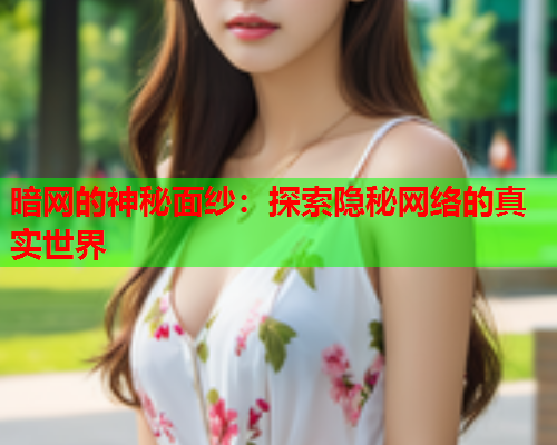 暗网的神秘面纱：探索隐秘网络的真实世界