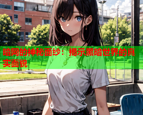 暗网的神秘面纱：揭示黑暗世界的真实面貌