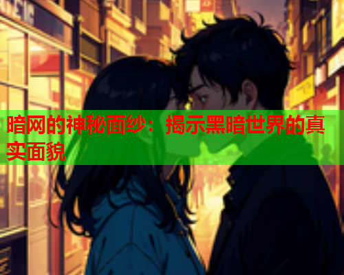 暗网的神秘面纱：揭示黑暗世界的真实面貌