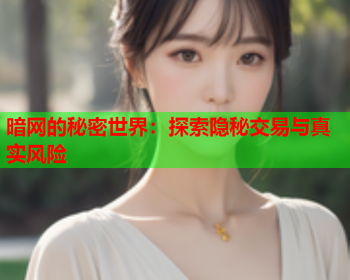 暗网的秘密世界：探索隐秘交易与真实风险