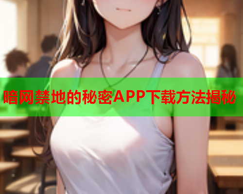 暗网禁地的秘密APP下载方法揭秘