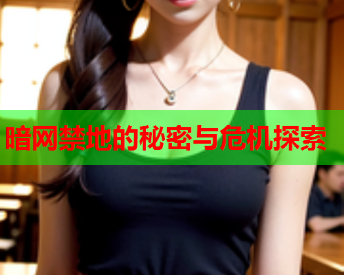 暗网禁地的秘密与危机探索