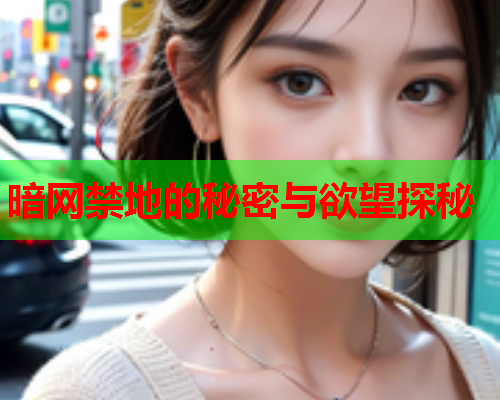 暗网禁地的秘密与欲望探秘