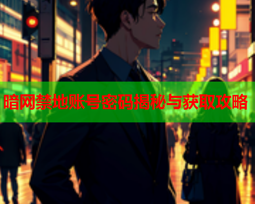 暗网禁地账号密码揭秘与获取攻略