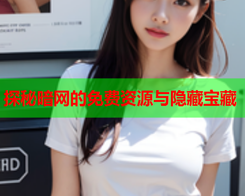 探秘暗网的免费资源与隐藏宝藏