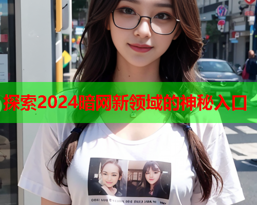 探索2024暗网新领域的神秘入口