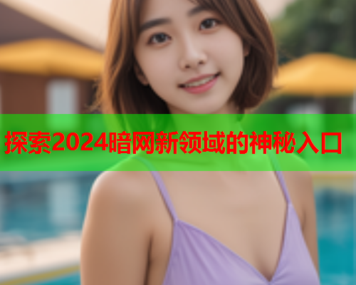探索2024暗网新领域的神秘入口
