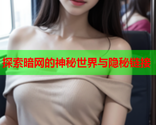 探索暗网的神秘世界与隐秘链接