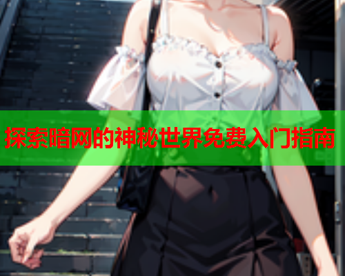 探索暗网的神秘世界免费入门指南