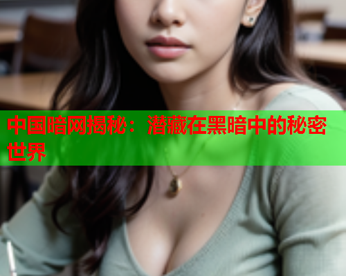 中国暗网揭秘：潜藏在黑暗中的秘密世界