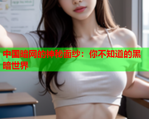 中国暗网的神秘面纱：你不知道的黑暗世界