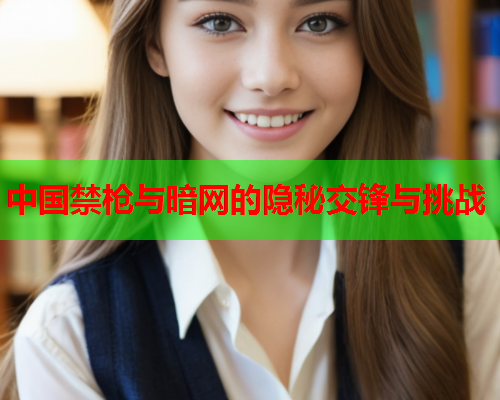 中国禁枪与暗网的隐秘交锋与挑战