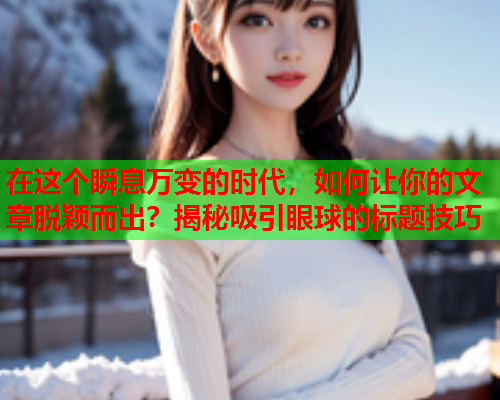 在这个瞬息万变的时代，如何让你的文章脱颖而出？揭秘吸引眼球的标题技巧