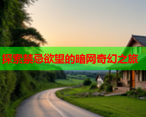 探索禁忌欲望的暗网奇幻之旅