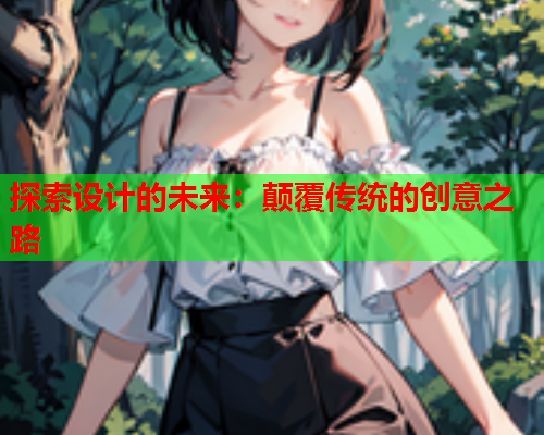 探索设计的未来：颠覆传统的创意之路