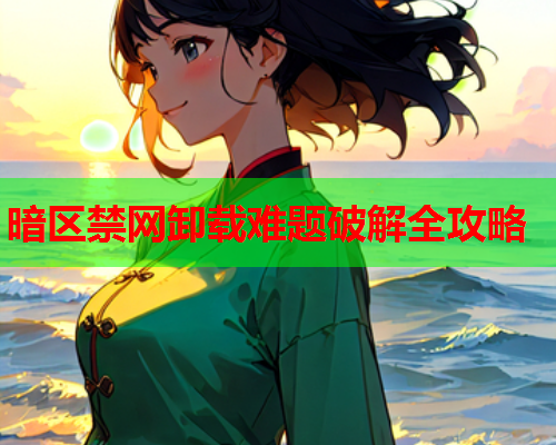 暗区禁网卸载难题破解全攻略