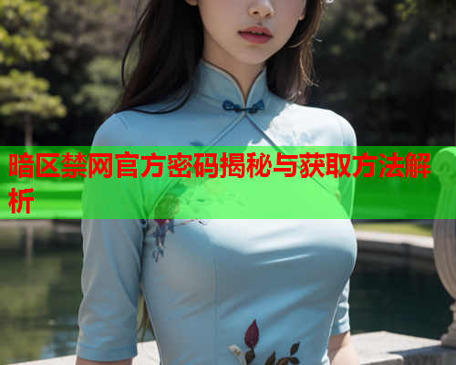 暗区禁网官方密码揭秘与获取方法解析