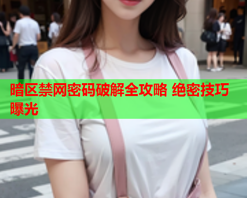 暗区禁网密码破解全攻略 绝密技巧曝光