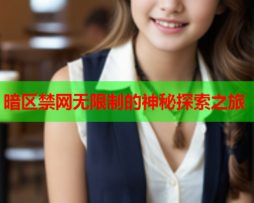 暗区禁网无限制的神秘探索之旅